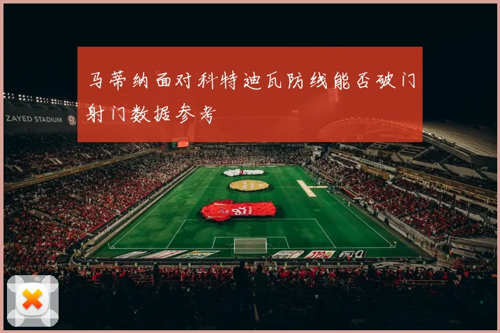 马蒂纳面对科特迪瓦防线能否破门射门数据参考