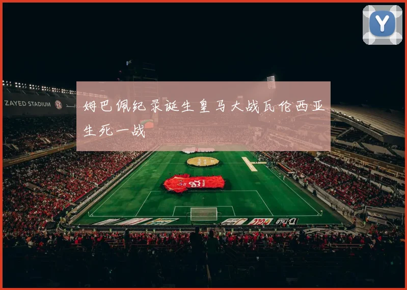 姆巴佩纪录诞生皇马大战瓦伦西亚生死一战