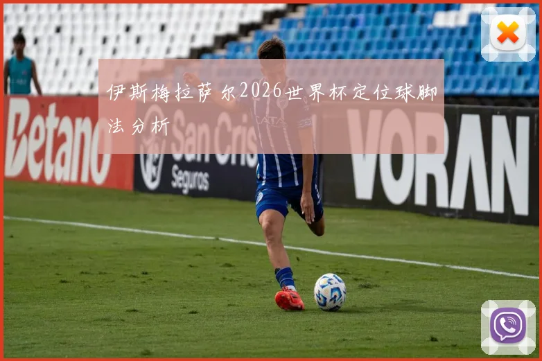 伊斯梅拉萨尔2026世界杯定位球脚法分析