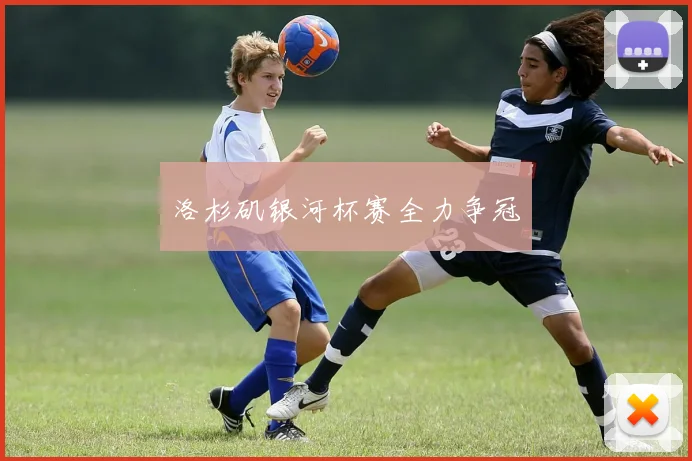洛杉矶银河杯赛全力争冠