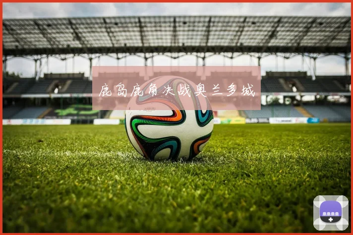 鹿岛鹿角决战奥兰多城
