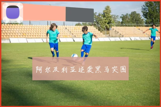 阿尔及利亚逆袭黑马突围