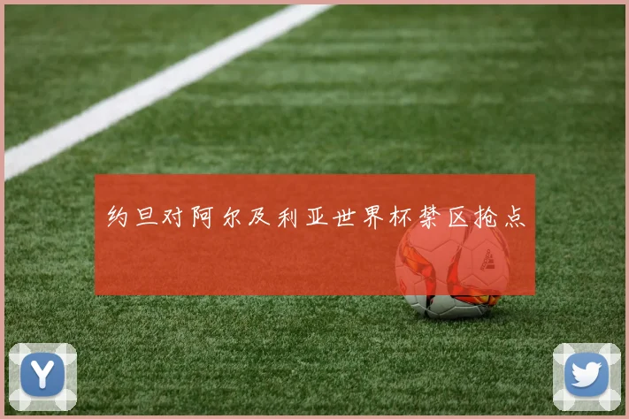 约旦对阿尔及利亚世界杯禁区抢点