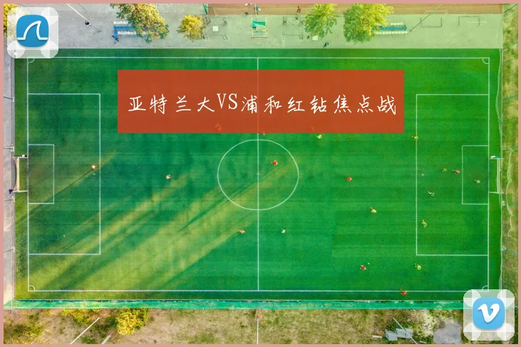 亚特兰大VS浦和红钻焦点战