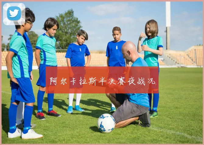 阿尔卡拉斯半决赛夜战况