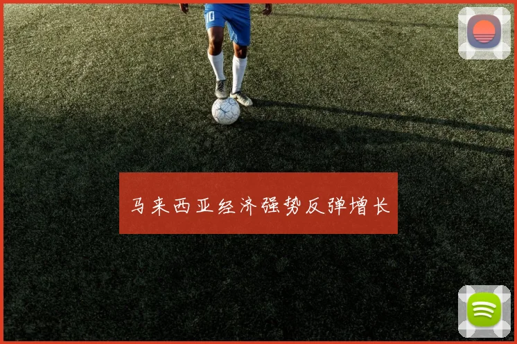 马来西亚经济强势反弹增长