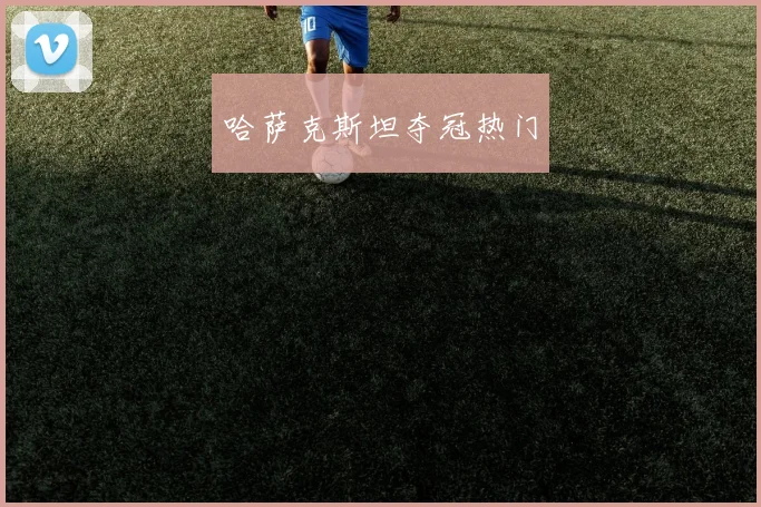 哈萨克斯坦夺冠热门