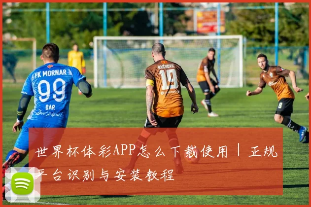 世界杯体彩APP怎么下载使用｜正规平台识别与安装教程