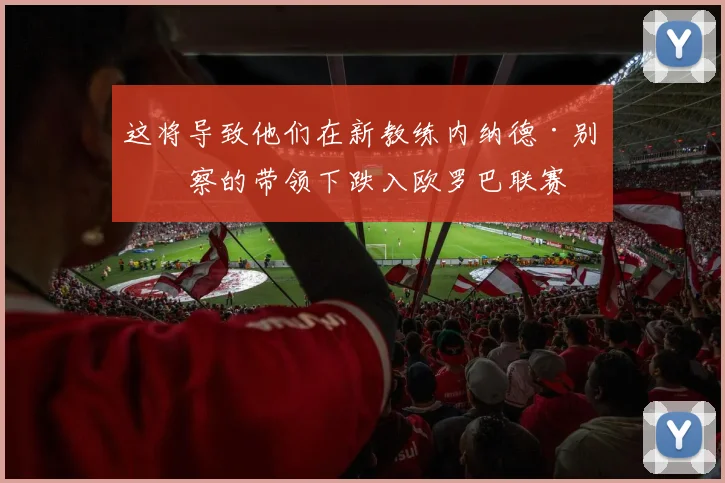这将导致他们在新教练内纳德·别利察的带领下跌入欧罗巴联赛