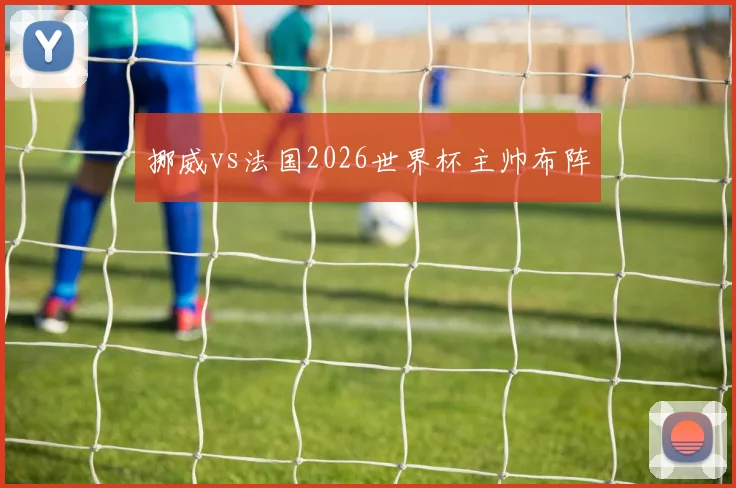 挪威vs法国2026世界杯主帅布阵