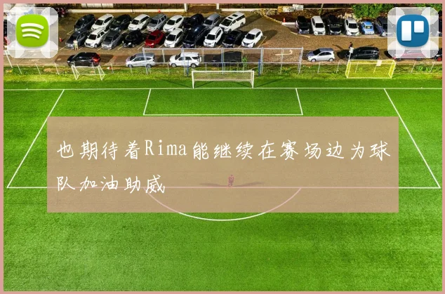 也期待着Rima能继续在赛场边为球队加油助威