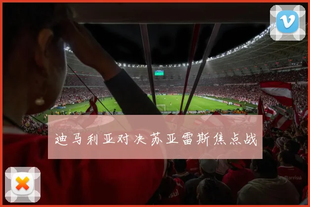 迪马利亚对决苏亚雷斯焦点战