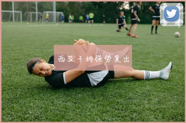 西亚卡姆强势复出