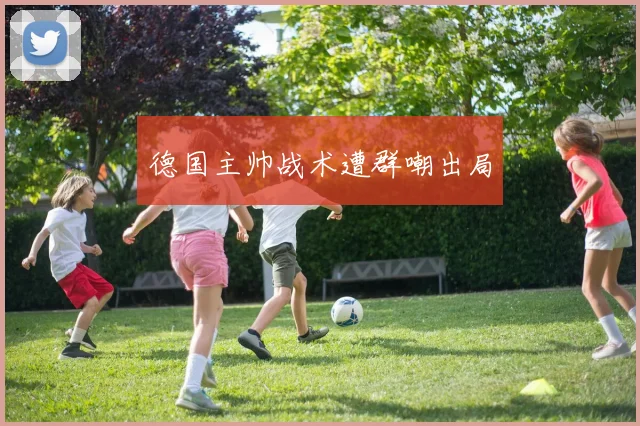 德国主帅战术遭群嘲出局