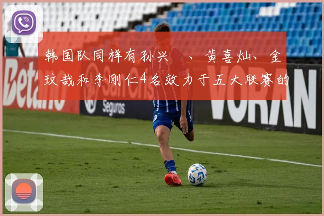 韩国队同样有孙兴慜、黄喜灿、金玟哉和李刚仁4名效力于五大联赛的悍将