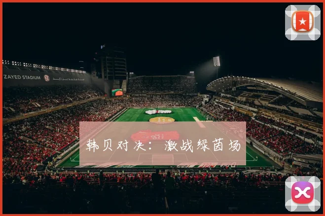 韩贝对决：激战绿茵场