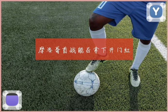 摩洛哥首战能否拿下开门红