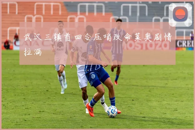 武汉三镇首回合压哨改命莱奥剧情拉满