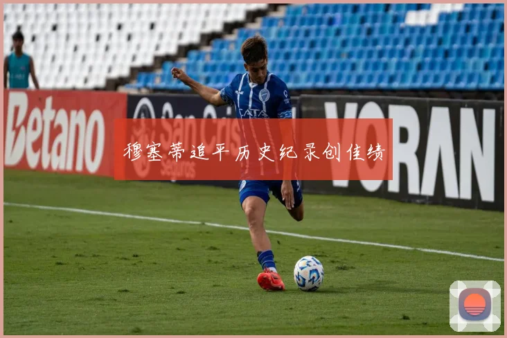 穆塞蒂追平历史纪录创佳绩