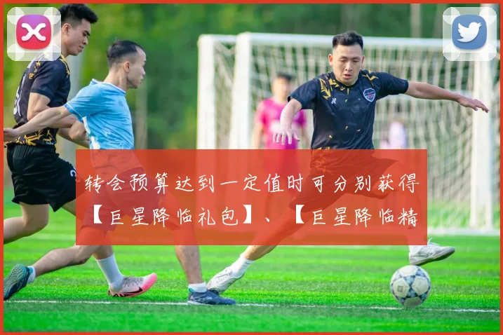 转会预算达到一定值时可分别获得【巨星降临礼包】、【巨星降临精英礼包】、【巨星降临史诗礼包】和【签约机会】