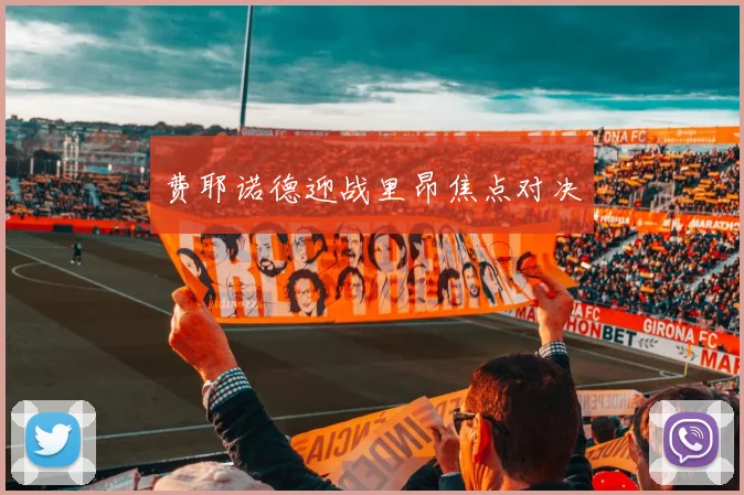 费耶诺德迎战里昂焦点对决
