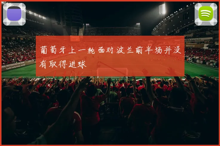 葡萄牙上一轮面对波兰前半场并没有取得进球