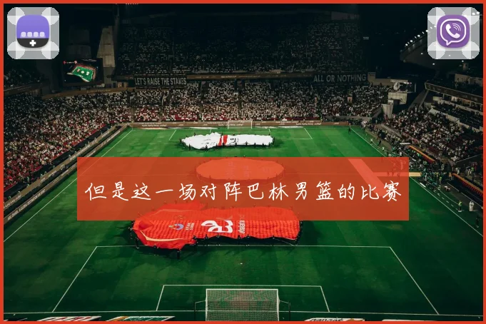 但是这一场对阵巴林男篮的比赛