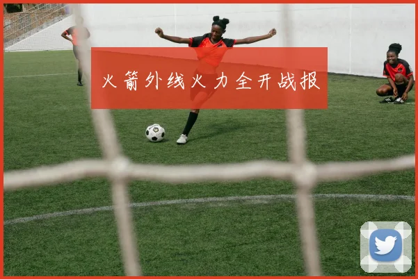 火箭外线火力全开战报