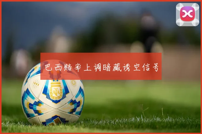 巴西赔率上调暗藏诱空信号