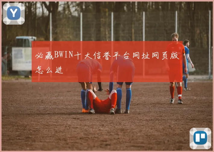 必赢BWIN十大信誉平台网址网页版怎么进