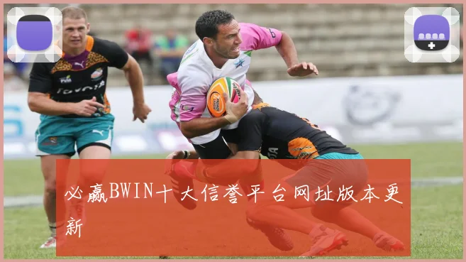 必赢BWIN十大信誉平台网址版本更新