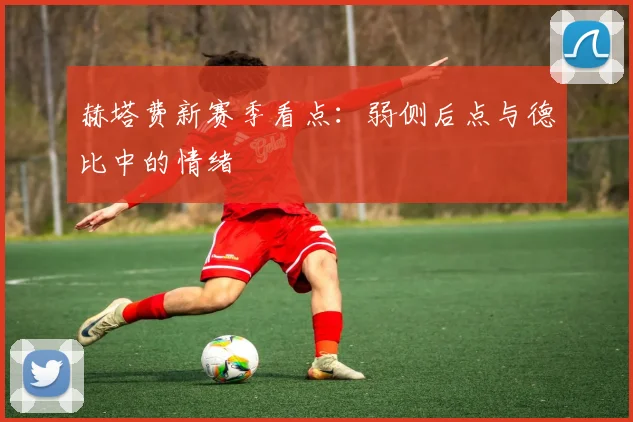 赫塔费新赛季看点：弱侧后点与德比中的情绪