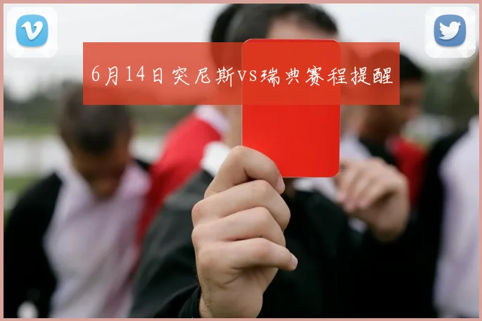 6月14日突尼斯vs瑞典赛程提醒