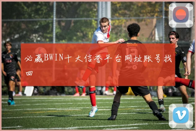 必赢BWIN十大信誉平台网址账号找回