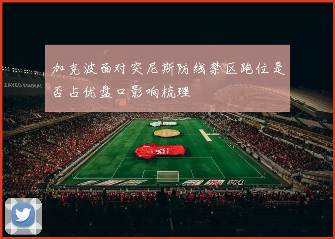 加克波面对突尼斯防线禁区跑位是否占优盘口影响梳理