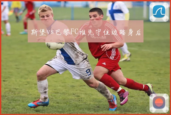 斯堡vs巴黎FC谁先守住边路身后
