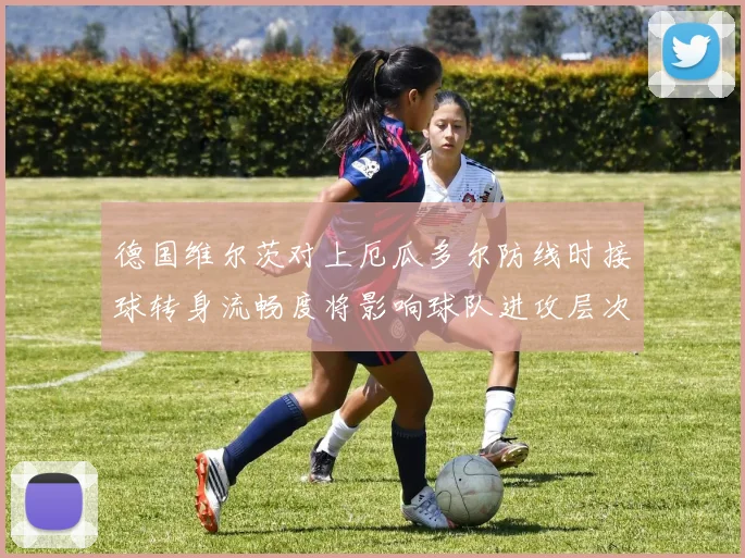 德国维尔茨对上厄瓜多尔防线时接球转身流畅度将影响球队进攻层次