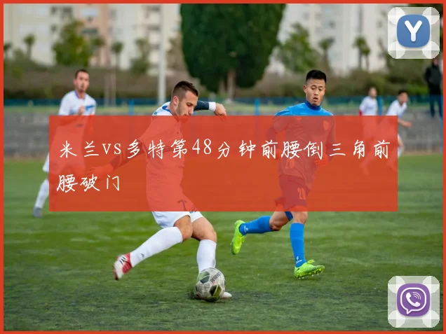米兰vs多特第48分钟前腰倒三角前腰破门