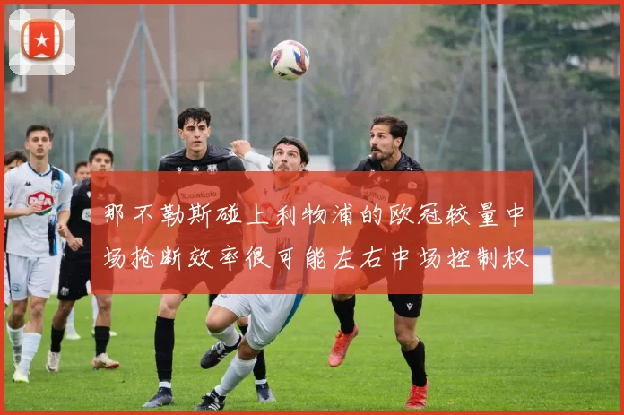 那不勒斯碰上利物浦的欧冠较量中场抢断效率很可能左右中场控制权
